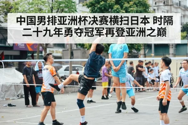 中国男排亚洲杯决赛横扫日本 时隔二十九年勇夺冠军再登亚洲之巅