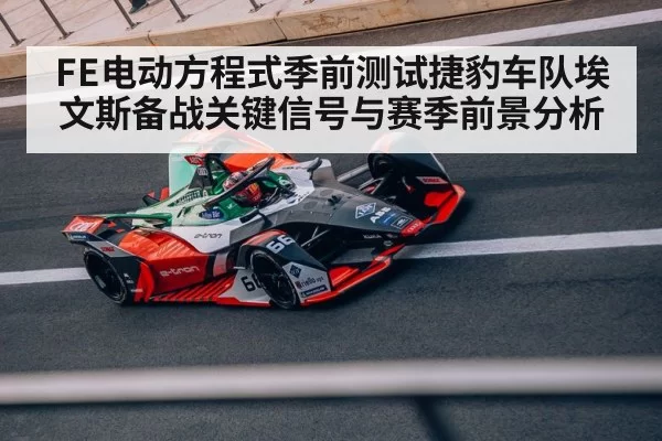 FE电动方程式季前测试捷豹车队埃文斯备战关键信号与赛季前景分析